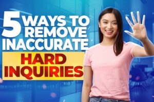5 Ways to Remove Inaccurate Hard Inquiries — The Right Way to Dispute Entries on Your Report