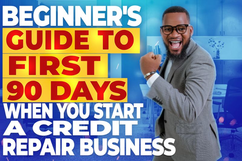A Beginner’s Guide to Your First 90 Days When You Start a Credit Repair Business